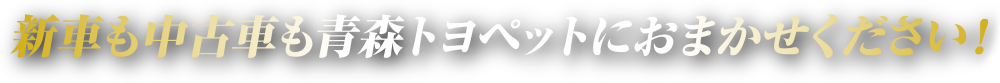 新車も中古車も青森トヨペットにおまかせください！