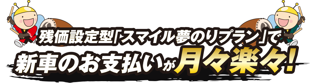 残価設定型「スマイル夢のりプラン」で新車のお支払いが月々楽々！