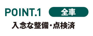 POINT.1 全車　入念な整備・点検済
