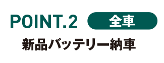 POINT.2 全車　新品バッテリー納車