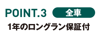 POINT.3 全車　1年のロングラン保証付