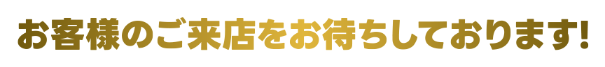 お客様のご来店をおまちしております！