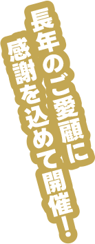 長年のご愛顧に感謝を込めて開催！