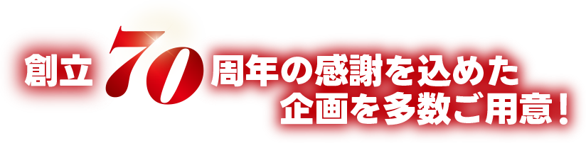創立70周年の感謝を込めた企画を多数ご用意！