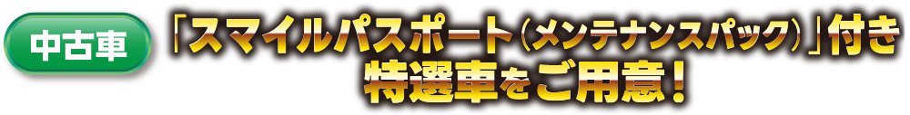 中古車、スマイルパスポート付き特選車をご用意！