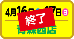 4月16日（土）・17日（日）青森西店、終了