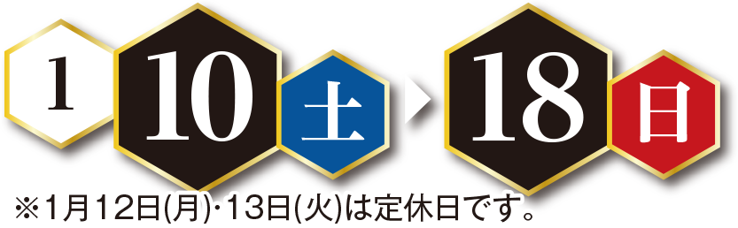 1月10（土）～18日（日）※1月12日（月）・13日（火）は定休日です。