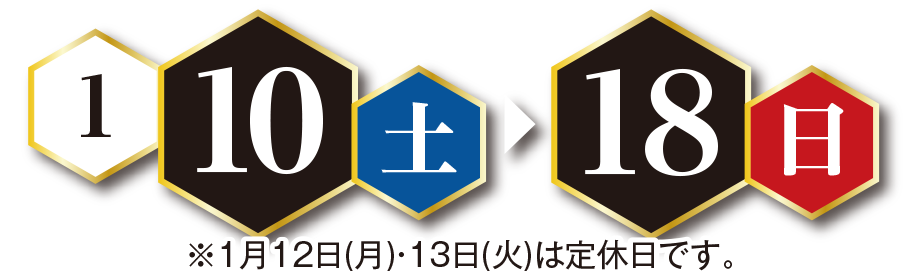 1月10（土）～18日（日）※1月12日（月）・13日（火）は定休日です。