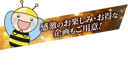 感激のお楽しみ・お得な企画もご用意！