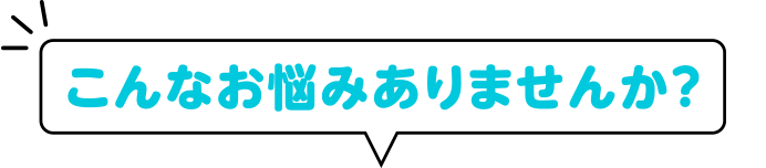 こんなお悩みありませんか？