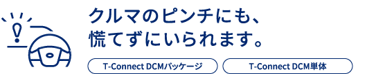 クルマのピンチにも、とても冷静でいられます。T-Connect DCMパッケージ/T-Connect DCM単体