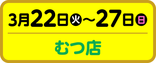 3月22日（火）～27日（日）むつ店