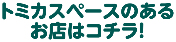 トミカスペースのあるお店はコチラ！