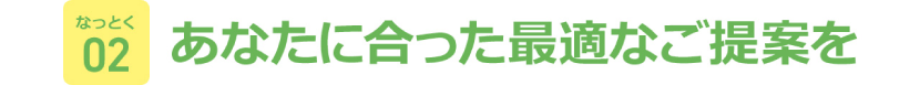 あなたに合った最適なご提案を