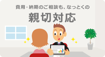 費用・納期のご相談も、なっとくの親切対応