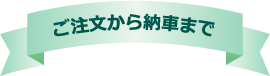 ご注文から納車まで