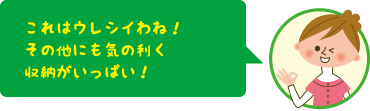これはウレシイわね!そのほかにも気の利く収納がいっぱい!