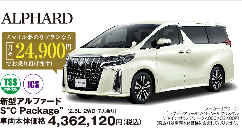 新型アルファード S“C Package”［2.5L・2WD・7人乗り］車両本体価格4,362,120円（税込）