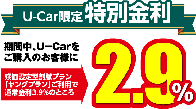 U-Car限定特別金利：期間中、U-Carをご購入のお客様に残価設定型割賦プラン「ヤングプラン」ご利用で通常金利3.9％のところ2.9％