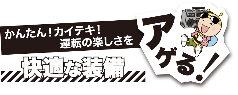 かんたん！カイテキ！運転の楽しさをアゲる！快適な装備