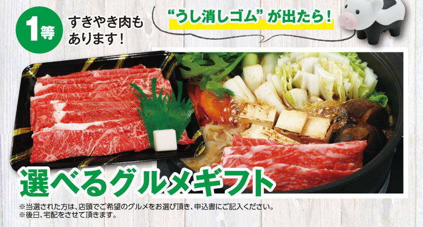 1等 すきやき肉もあります!“うし消しゴムが出たら!選べるグルメギフト ※当選された方は、店頭でご希望のグルメをお選び頂き、申込書にご記入ください。※後日、宅配させていただきます。”