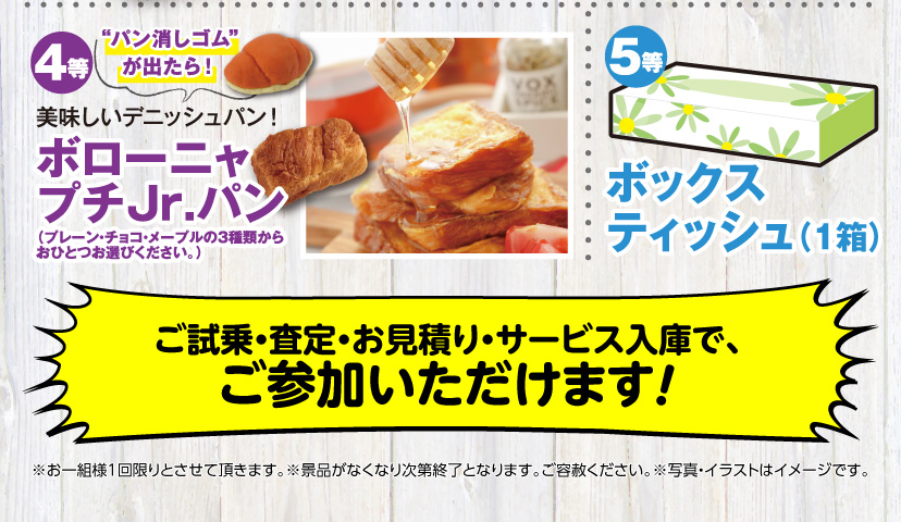 4等 “パン消しゴム”が出たら!美味しいデニッシュパン!ボローニャぷちJr.パン 5等 ボックスティッシュ(1箱) ご試乗・査定・お見積り・サービス入庫で、ご参加いただけます! ※お一組様1回限りとさせて頂きます。※景品がなくなり次第終了となります。ご容赦ください。※写真・イラストはイメージです。