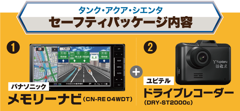 タンク・アクア・シエンタ セーフティパッケージ内容　①パナソニック　メモリーナビ（CN-RE04WDT）+ ②ユピテル　ドライブレコーダー（DRY-ST2000c）