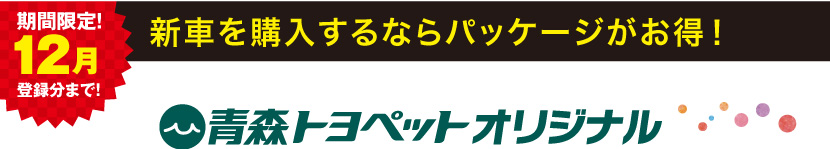 期間限定12月登録分まで!新車を購入するならパッケージがお得!青森トヨペットオリジナル