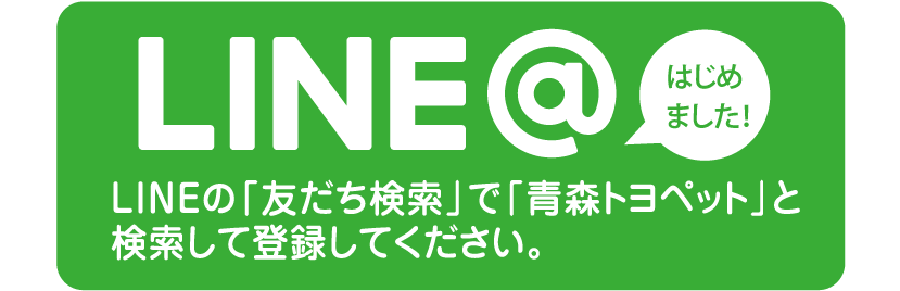 LINE＠はじめました！LINEの「友だち検索」で「青森トヨペット」と検索して登録してください。