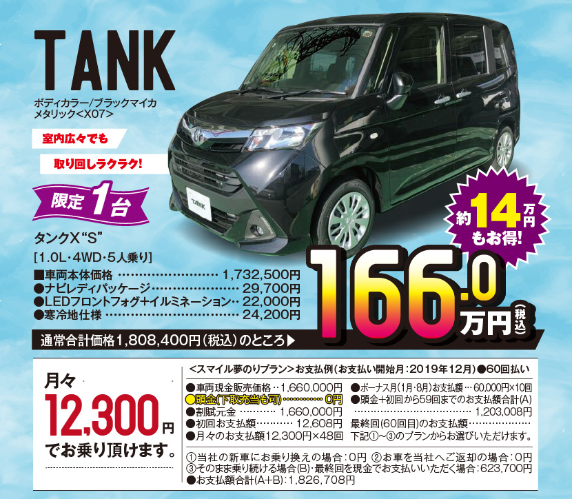 TANK、ボディカラー/ブラックマイカメタリック＜X07＞、室内広々でも取り回しラクラク！　限定1台、タンクX“S”[1.0L・4WD・5人乗り]　■車両本体価格：1,732,500円　●ナビレディパッケージ：29,700円　●LEDフロントフォグ＋イルミネーション：22,000円　●寒冷地仕様：24,200円、通常合計価格1,808,400円（税込）のところ166.0万円（税込）約14万円もお得！