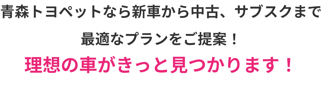 青森トヨペットなら新車から中古、サブスクまで最適なプランをご提案！理想の車がきっと見つかります！