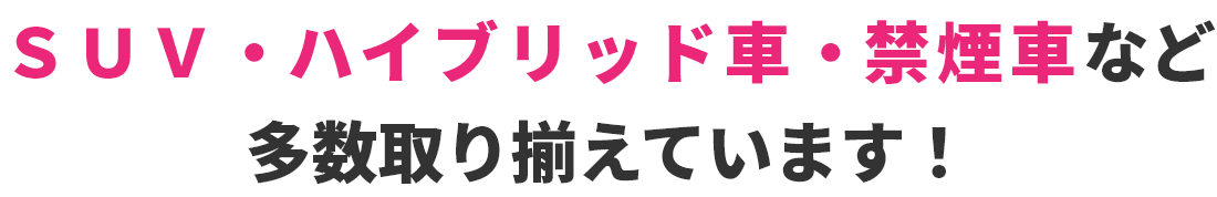 ＳＵＶ・ハイブリッド車・禁煙車など多数取り揃えています！