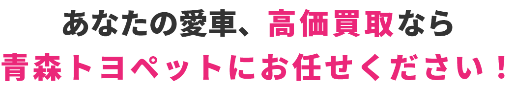 あなたの愛車、高価買取なら青森トヨペットにお任せください！