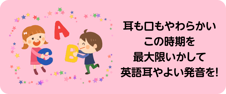 耳も口もやわらかいこの時期を最大限いかして英語耳やよい発音を!