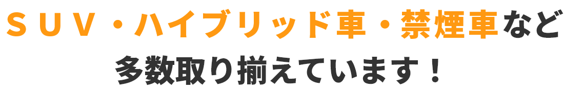SUV・ハイブリッド車・禁煙車など多数取り揃えています!
